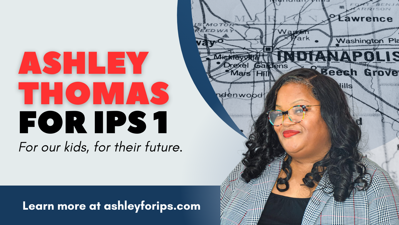 Graphic with Ashley Thomas's photo and a map of Indianapolis that says "Ashley Thomas for IPS 1, For our kids, for our future" and "learn more at ashleyforips.com"